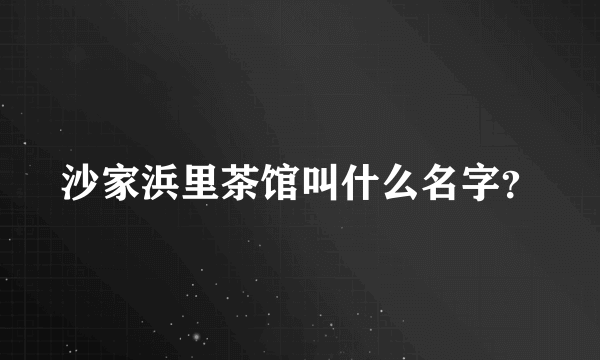 沙家浜里茶馆叫什么名字？