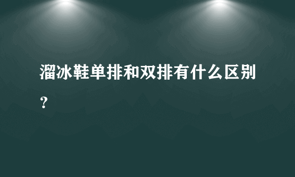 溜冰鞋单排和双排有什么区别？