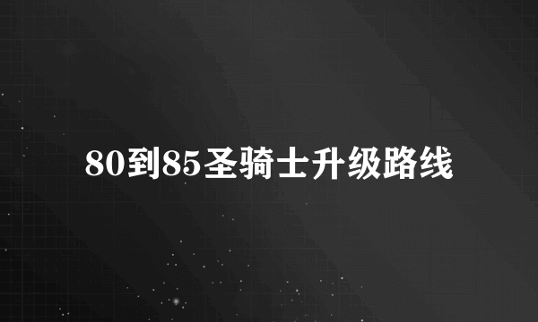 80到85圣骑士升级路线