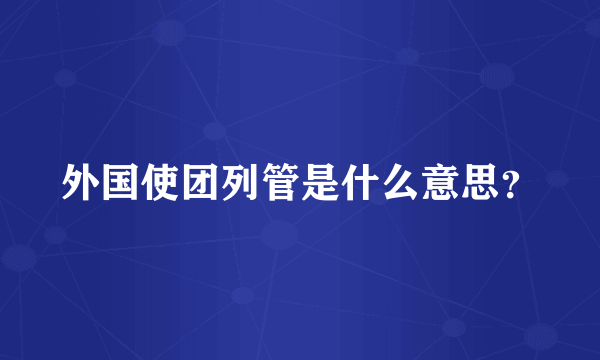 外国使团列管是什么意思？