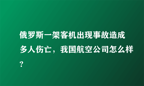 俄罗斯一架客机出现事故造成多人伤亡，我国航空公司怎么样？