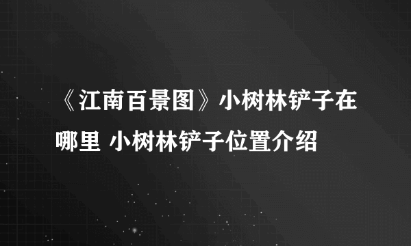 《江南百景图》小树林铲子在哪里 小树林铲子位置介绍