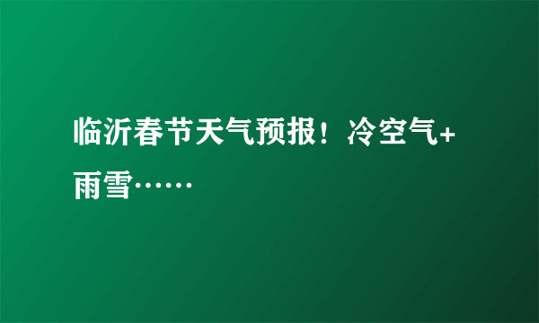 临沂春节天气预报！冷空气+雨雪……