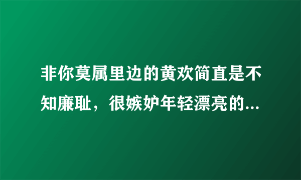 非你莫属里边的黄欢简直是不知廉耻，很嫉妒年轻漂亮的姑娘或是有能力的女孩儿？