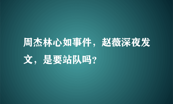 周杰林心如事件，赵薇深夜发文，是要站队吗？