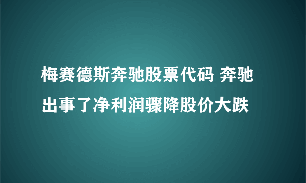 梅赛德斯奔驰股票代码 奔驰出事了净利润骤降股价大跌