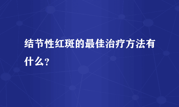 结节性红斑的最佳治疗方法有什么？