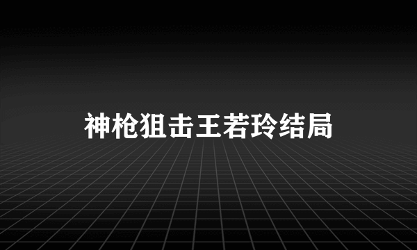 神枪狙击王若玲结局