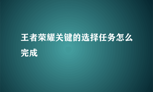 王者荣耀关键的选择任务怎么完成