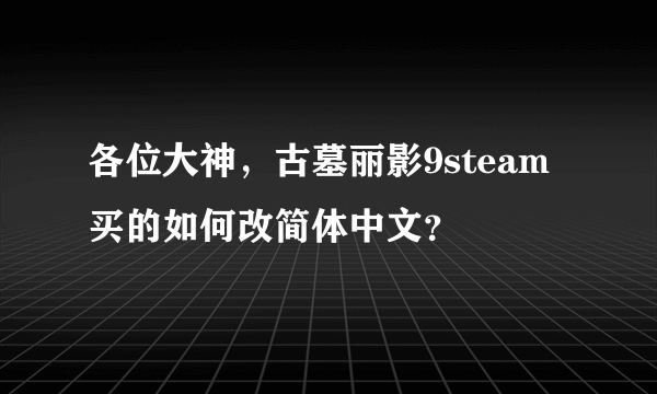 各位大神，古墓丽影9steam买的如何改简体中文？