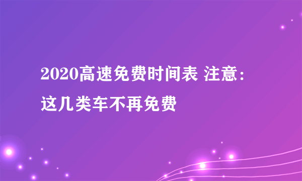 2020高速免费时间表 注意：这几类车不再免费