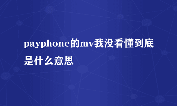 payphone的mv我没看懂到底是什么意思