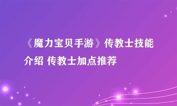 《魔力宝贝手游》传教士技能介绍 传教士加点推荐