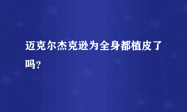 迈克尔杰克逊为全身都植皮了吗？