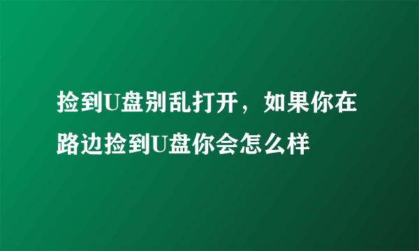 捡到U盘别乱打开，如果你在路边捡到U盘你会怎么样