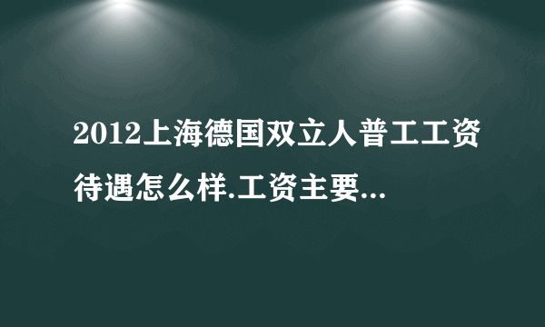 2012上海德国双立人普工工资待遇怎么样.工资主要靠加班还是奖金？ 估计一个月上满多少钱。