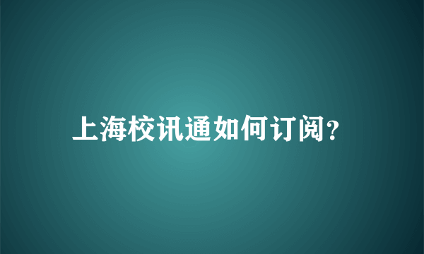 上海校讯通如何订阅？