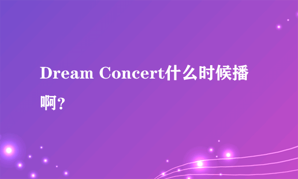 Dream Concert什么时候播啊？