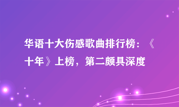 华语十大伤感歌曲排行榜：《十年》上榜，第二颇具深度