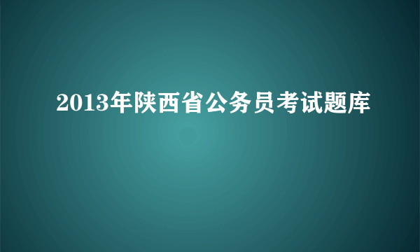 2013年陕西省公务员考试题库