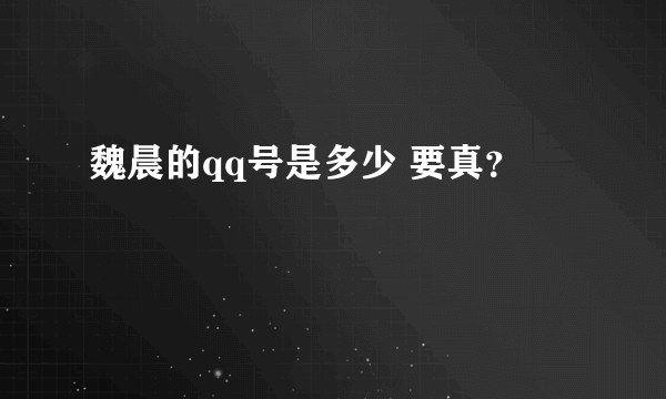 魏晨的qq号是多少 要真？