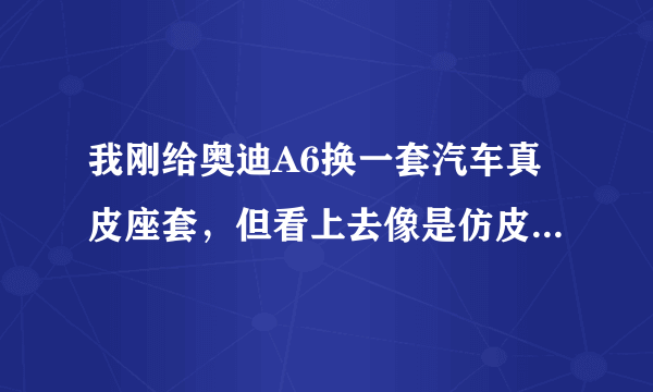 我刚给奥迪A6换一套汽车真皮座套，但看上去像是仿皮的，到哪里去鉴定