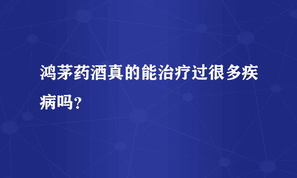 鸿茅药酒真的能治疗过很多疾病吗？