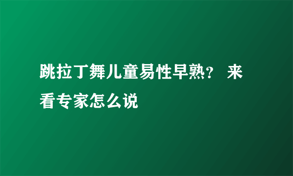 跳拉丁舞儿童易性早熟？ 来看专家怎么说