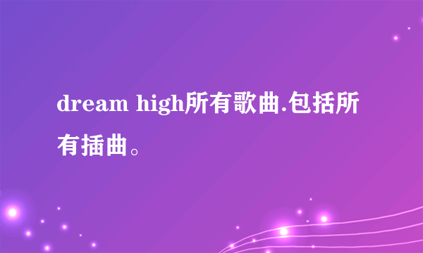 dream high所有歌曲.包括所有插曲。