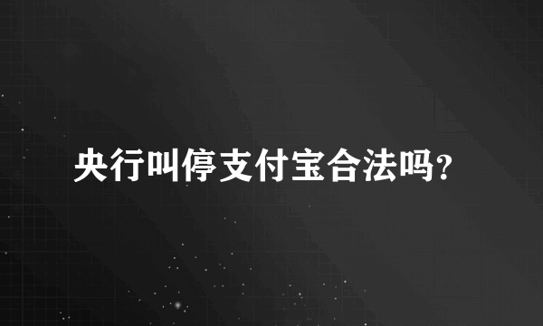 央行叫停支付宝合法吗？