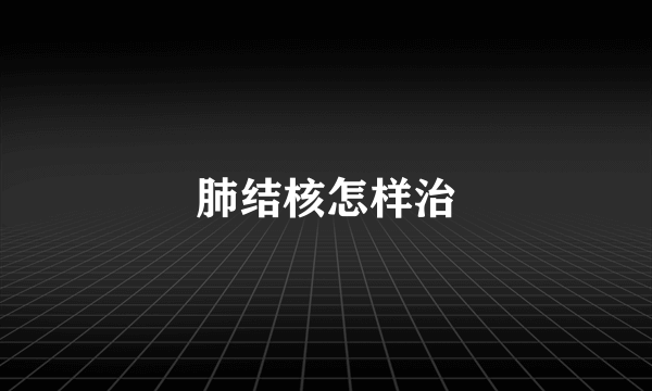 肺结核怎样治