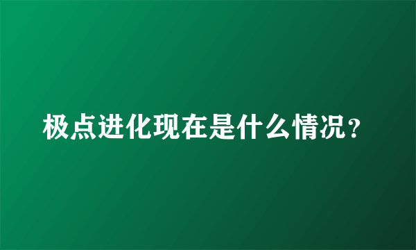 极点进化现在是什么情况？