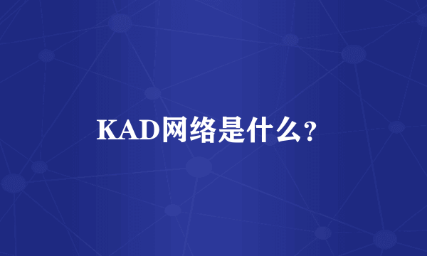 KAD网络是什么？