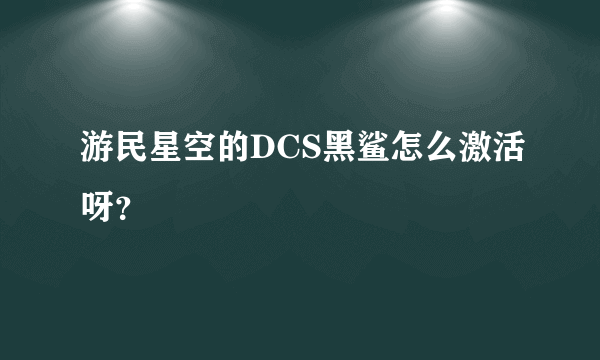 游民星空的DCS黑鲨怎么激活呀？