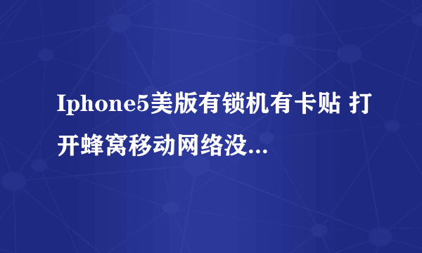 Iphone5美版有锁机有卡贴 打开蜂窝移动网络没法上网。没法上网,开机提 ...