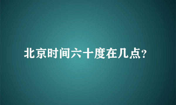 北京时间六十度在几点？