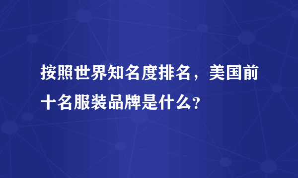 按照世界知名度排名，美国前十名服装品牌是什么？