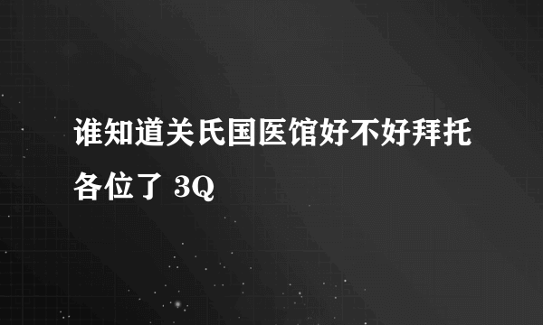 谁知道关氏国医馆好不好拜托各位了 3Q