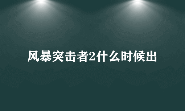 风暴突击者2什么时候出