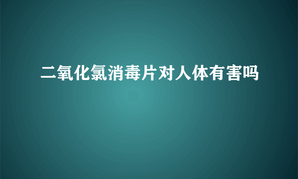 二氧化氯消毒片对人体有害吗