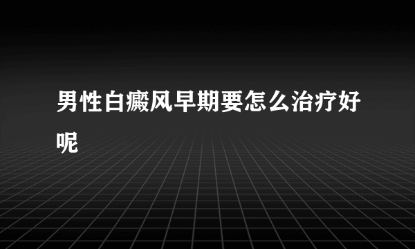 男性白癜风早期要怎么治疗好呢