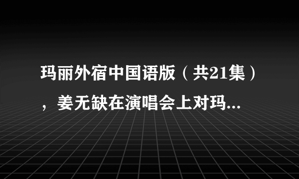 玛丽外宿中国语版（共21集），姜无缺在演唱会上对玛丽说：“我爱你！”，是哪集？