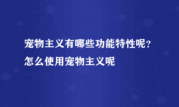 宠物主义有哪些功能特性呢？怎么使用宠物主义呢