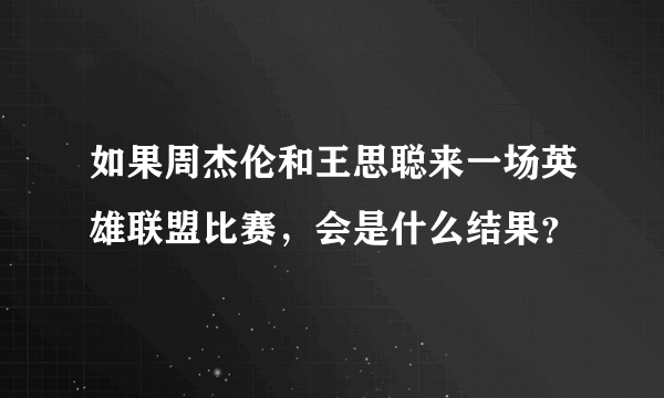 如果周杰伦和王思聪来一场英雄联盟比赛，会是什么结果？