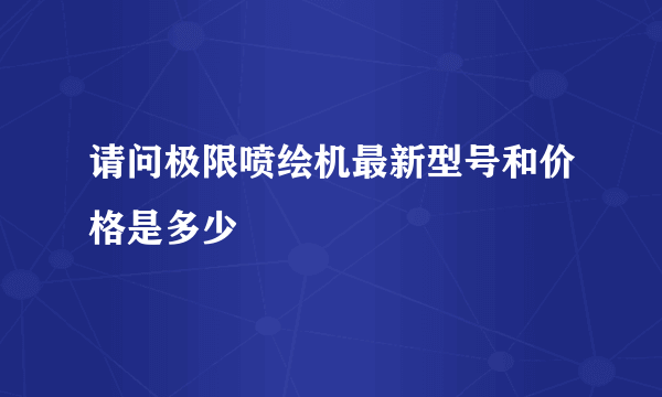 请问极限喷绘机最新型号和价格是多少