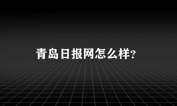 青岛日报网怎么样？