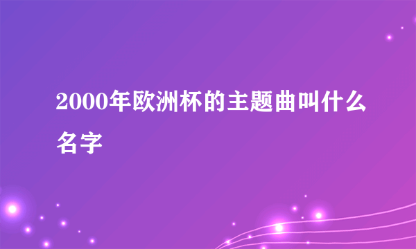 2000年欧洲杯的主题曲叫什么名字