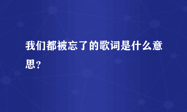 我们都被忘了的歌词是什么意思？