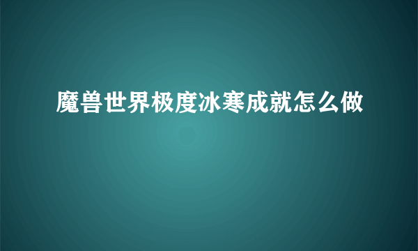 魔兽世界极度冰寒成就怎么做