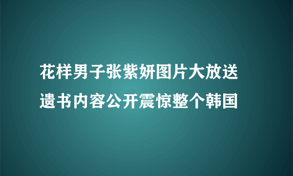 花样男子张紫妍图片大放送 遗书内容公开震惊整个韩国